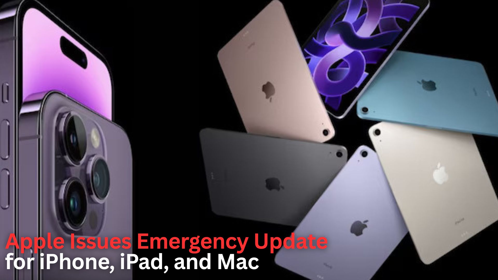 Apple Issues Emergency Update for iPhone, iPad, and Mac: Everything You Need to Know